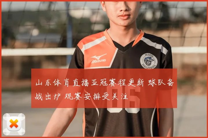 山东体育直播亚冠赛程更新 球队备战出炉 观赛安排受关注