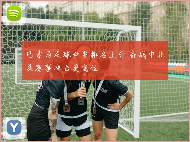 巴拿马足球世界排名上升 备战中北美赛事冲击更高位
